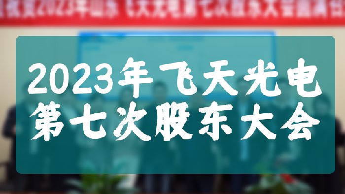 “启航新征程、扬帆再出发”——飞天光电第七次股东大会圆满结束