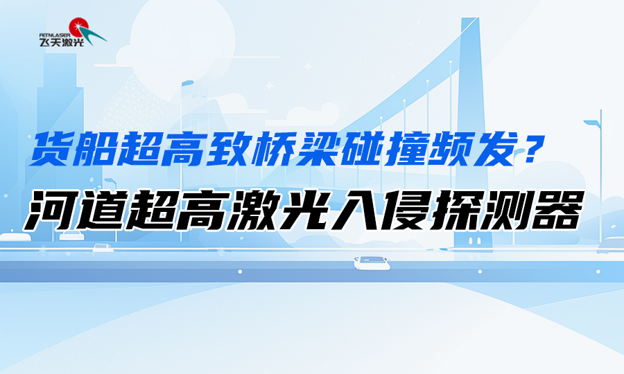 <b>货船超高致桥梁碰撞频发？河道超高激光入侵探测器，破解航运安全困局</b>