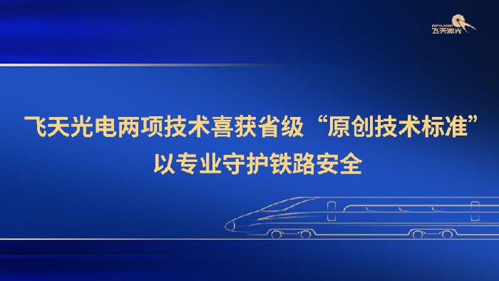<b>喜讯 | 飞天光电两项技术喜获省级“原创技术标准”，以专业守护铁路安全</b>